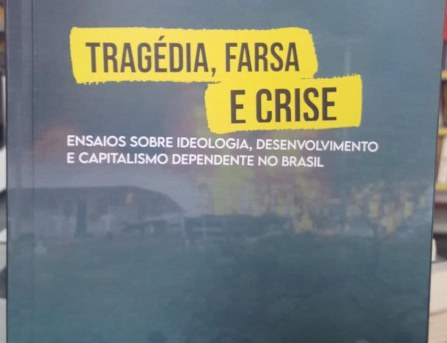 Tragédia, farsa e crise: ensaios sobre ideologia, desenvolvimento e capitalismo dependente no Brasil – Rodrigo Castelo