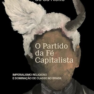 O Partido da Fé Capitalista: Imperialismo religioso e dominação de classe no Brasil- Rodrigo de Sá Netto