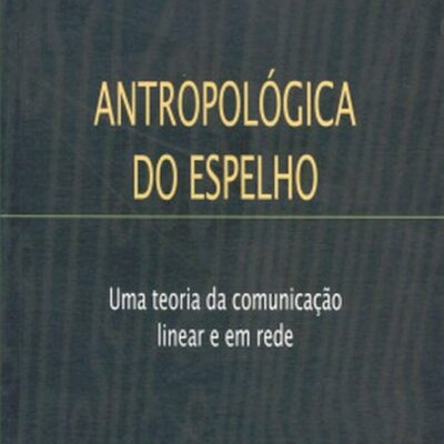 ANTROPOLÓGICA DO ESPELHO - Uma teoria da comunicação linear e em rede