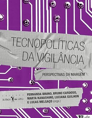 Tecnopolíticas da vigilância - Fernanda Bruno e Bruno Cardoso e Marta Kanashiro e Luciana Guilhon e Lucas Melgaço