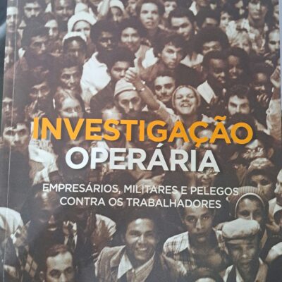 INVESTIGAÇÃO OPERÁRIA - Empresários, militares e pelegos contra os trabalhadores